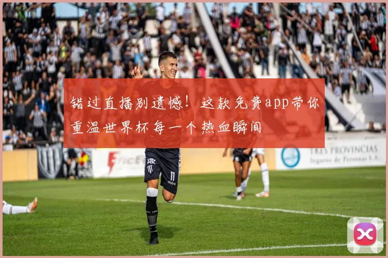 错过直播别遗憾！这款免费app带你重温世界杯每一个热血瞬间