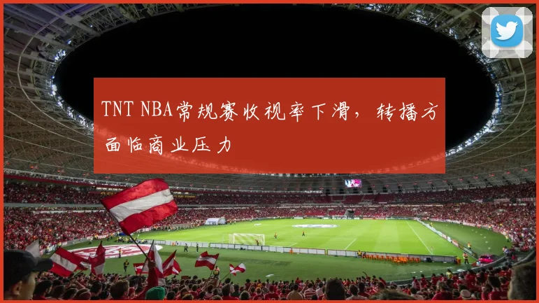 TNT NBA常规赛收视率下滑，转播方面临商业压力