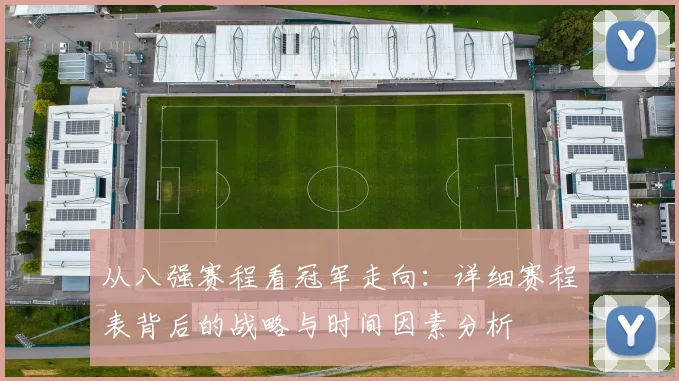 从八强赛程看冠军走向：详细赛程表背后的战略与时间因素分析
